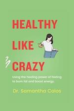 Healthy Like Crazy: Using The Healing Power of Fasting to Burn Fat and Boost Energy 