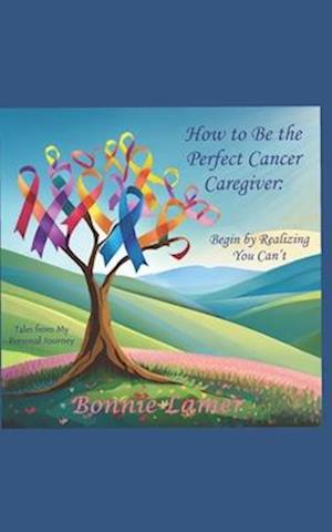 How to Be the Perfect Cancer Caregiver