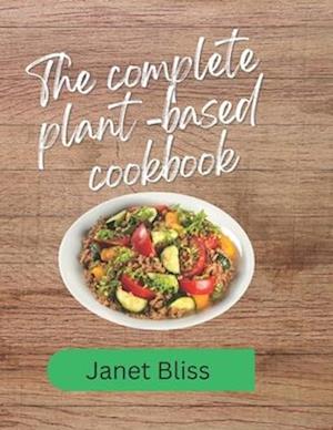 The complete plant based cookbook: Revitalize Your Health with 100+ Delicious Plant-Based Recipes