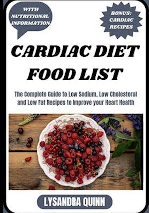 CARDIAC DIET FOOD LIST: The Complete Guide to Low Sodium, Low Cholesterol and Low Fat Recipes to Improve your Heart Health