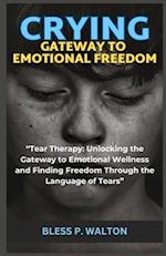 CRYING GATEWAY TO EMOTIONAL FREEDOM: "Tear Therapy: Unlocking the Gateway to Emotional Wellness and Finding Freedom Through the Language of Tears" 