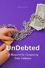 UnDebted: A Blueprint for Conquering Debt Addiction 