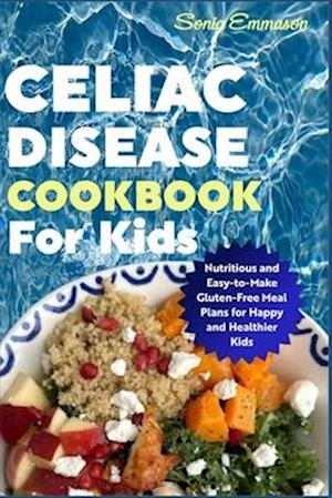 Celiac Disease Cookbook for Kids: Nutritious and Easy-to-Make Gluten-Free Meal Plans for Happy and Healthier Kids