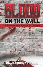 Blood on the Wall: A Journey from Trauma to Triumph 
