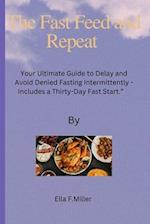 The Fast Feed and Repeat : Your Ultimate Guide to Delay and Avoid Denied Fasting Intermittently - Includes a Thirty-Day Fast Start. 