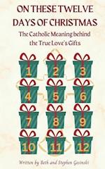 On These Twelve Days of Christmas: The Catholic Meaning Behind the True Love's Gifts 