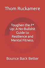 Toughen the F* Up: A No-Bullshit Guide to Resilience and Mental Fitness.: Bounce Back Better 