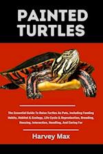 PAINTED TURTLES: The Essential Guide To Raise Turtles As Pets, Including Feeding Habits, Habitat & Ecology, Life Cycle & Reproduction, Breeding, Housi