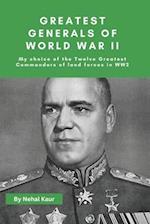 Greatest Generals of World War II: My choice of the Twelve Greatest Commanders of land forces in WW2 