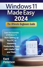 Windows 11 Made Easy 2024: The Ultimate Beginners Guide: Learn the Essentials of Windows 11, From Setting up your PC to Mastering Productivity Apps wi