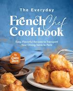 The Everyday French Chef Cookbook: Easy, Flavorful Recipes to Transport Your Dining Table to Paris 