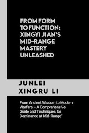 From Form to Function: Xingyi Jian's Mid-Range Mastery Unleashed: From Ancient Wisdom to Modern Warfare - A Comprehensive Guide and Techniques for Dom