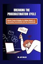 Breaking The Procrastination Cycle: Uncover Proven Strategies For College Student's To Overcoming Procrastination And Soar Academically 
