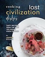 Cooking Lost Civilization Dishes: Tasty Recipes from the Past You Didn't Know Existed 