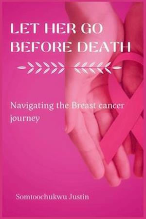 Let Her Go Before Death: Navigating The Breast Cancer Journey