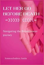 Let Her Go Before Death: Navigating The Breast Cancer Journey 