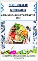 MEDITERRANEAN COMBINATION: A CULINARY JOURNEY ACROSS THE SEA": 10 comprehensive recipes guide for new chefs 