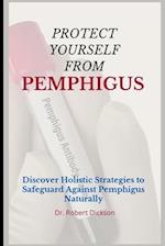 PROTECT YOURSELF FROM PEMPHIGUS : Discover Holistic Strategies to Safeguard Against Pemphigus Naturally 