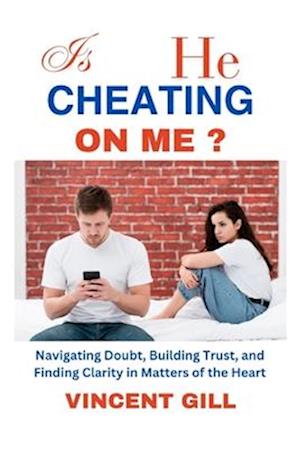 IS HE CHEATING ON ME?: Navigating Doubt, Building Trust, and Finding Clarity in Matters of the Heart