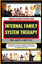 SIMPLIFIED GUIDE ON INTERNAL FAMILY SYSTEM THERAPY: Navigating Inner Worlds For Healing And Transformation - Key Principles And Practical Techniques F