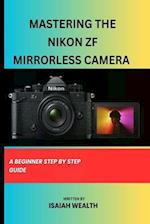 MASTERING THE NIKON ZF MIRRORLESS CAMERA : A BEGINNER STEP BY STEP GUIDE 