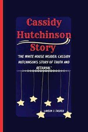 Cassidy Hutchinson Story : "The White House Insider: Cassidy Hutchinson's Story of Truth and Betrayal"