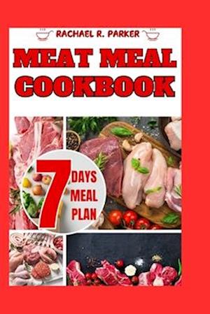 Meat meal cookbook: Exploring diverse meat centric dishes with mouthwatering recipes that promise a symphony of flavors-includes comprehensive 7-days