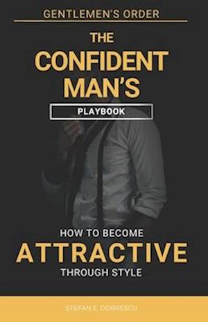 The Confident Man's Playbook: How To Become Attractive Through Style