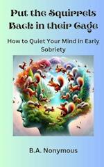 Put the Squirrels Back in Their Cage: How to Quiet Your Mind in Early Sobriety 