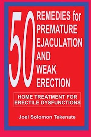 50 Remedies For Premature Ejaculation and Weak Erection: Home Treatment For Erectile Dysfunctions