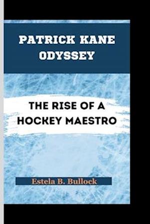 Patrick Kane Odyssey: The Rise Of A Hockey Maestro