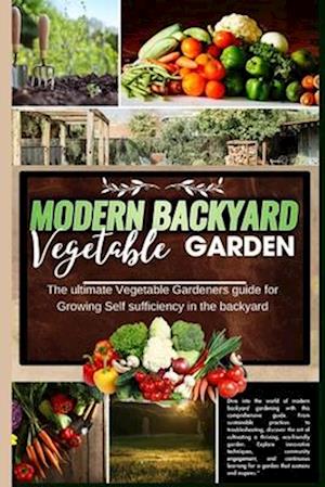 Modern Backyard Vegetable Garden: The ultimate Vegetable Gardeners guide for Growing Self sufficiency in the backyard