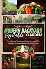 Modern Backyard Vegetable Garden: The ultimate Vegetable Gardeners guide for Growing Self sufficiency in the backyard 