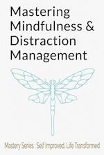 Mastering Mindfulness and Distraction Management: A Comprehensive Guide to Digital Detox, Presence of Mind, and Inner Peace 