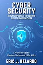 Cybersecurity: Unlock Your Potential, The Beginner's Guide to a Rewarding Career: A Practical Guide for Hispanics/Latinos and All Our Allies 