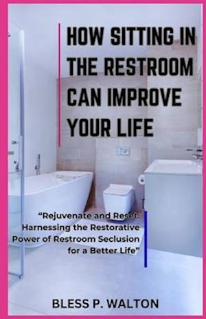 HOW SITTING IN THE RESTROOM CAN IMPROVE YOUR LIFE: "Rejuvenate and Reset: Harnessing the Restorative Power of Restroom Seclusion for a Better Life