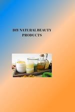 DIY NATURAL BEAUTY PRODUCTS : RADIANT NATURAL BEAUTY: DIY Projects for Glowing Skin and Healthy Care 