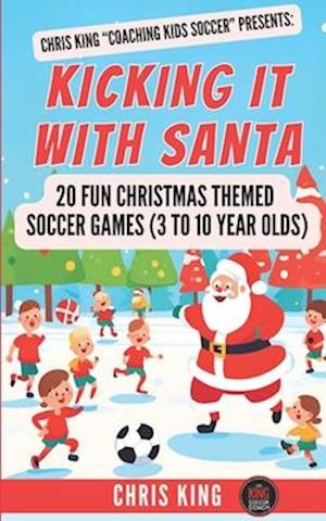 Kicking It With Santa: 20 Fun Christmas Themed Soccer Drills and Games (3 to 10 year olds): Coaching Kids Soccer Christmas Edition - Fun soccer games