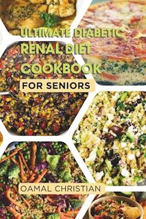 Ultimate Diabetic Renal Diet Cookbook for Seniors: An Easy Guide to Delicious Recipes for Kidney Health, Blood Pressure, Low Sodium, Protein, Potassiu