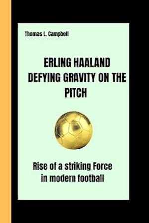 ERLING HAALAND DEFYING GRAVITY ON THE PITCH : Rise of a striking Force in Modern football