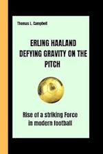 ERLING HAALAND DEFYING GRAVITY ON THE PITCH : Rise of a striking Force in Modern football 