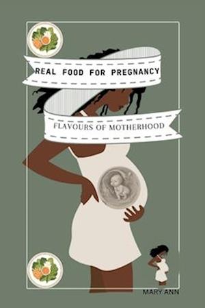 REAL FOOD FOR PREGNANCY: "Flavors of Motherhood: Real Food Recipes for a Vibrant Pregnancy"