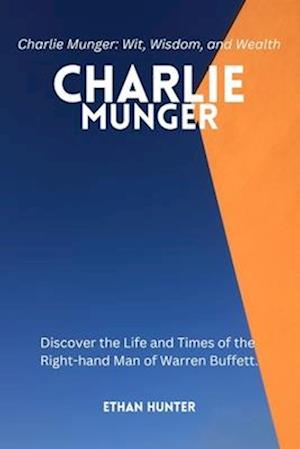 Charlie Munger: Discover the Life and Times of the Right-hand Man of Warren Buffett.Charlie Munger: Wit, Wisdom, and Wealth