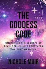 The Goddess Code: Unlocking the Secrets of Divine Feminine Archetypes for Empowerment 