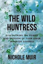 The Wild Huntress: Discovering the Power and Freedom of Your Inner Warrior Goddess 