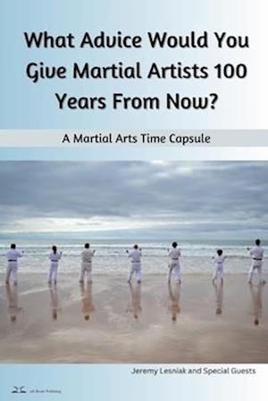 What Advice Would You Give Martial Artists 100 Years From Now?: A Martial Arts Time Capsule