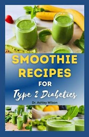 SMOOTHIE RECIPES FOR TYPE-2 DIABETICS: The Complete Step-By-Step Recipes to Prevent Diabetic and Support Blood Sugar Control