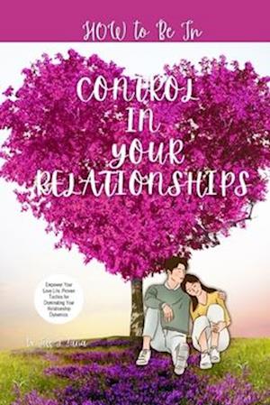 HOW TO BE IN CONTROL IN YOUR RELATIONSHIP: Empower Your Love Life, Proven Tactics for Dominating Your Relationship Dynamics.