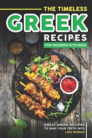 The Timeless Greek Recipes for Modern Kitchens : Great Greek Recipes to Sink Your Teeth Into