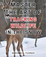 Master the Art of Tracking Wildlife in the Snow: Unlock the Secrets of Snowy Landscapes: Become an Expert at Tracking Wildlife in Winter 